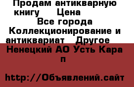 Продам антикварную книгу.  › Цена ­ 5 000 - Все города Коллекционирование и антиквариат » Другое   . Ненецкий АО,Усть-Кара п.